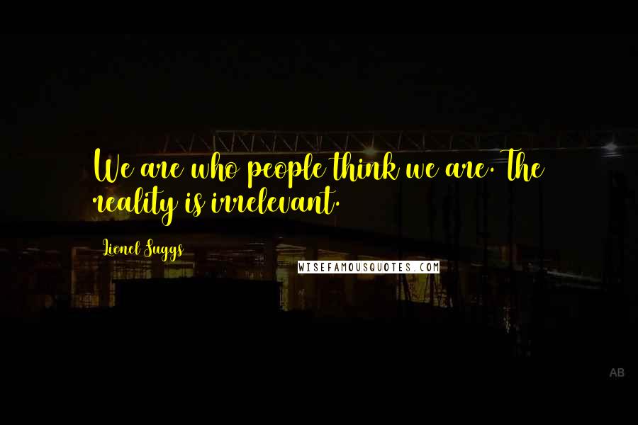 Lionel Suggs Quotes: We are who people think we are. The reality is irrelevant.