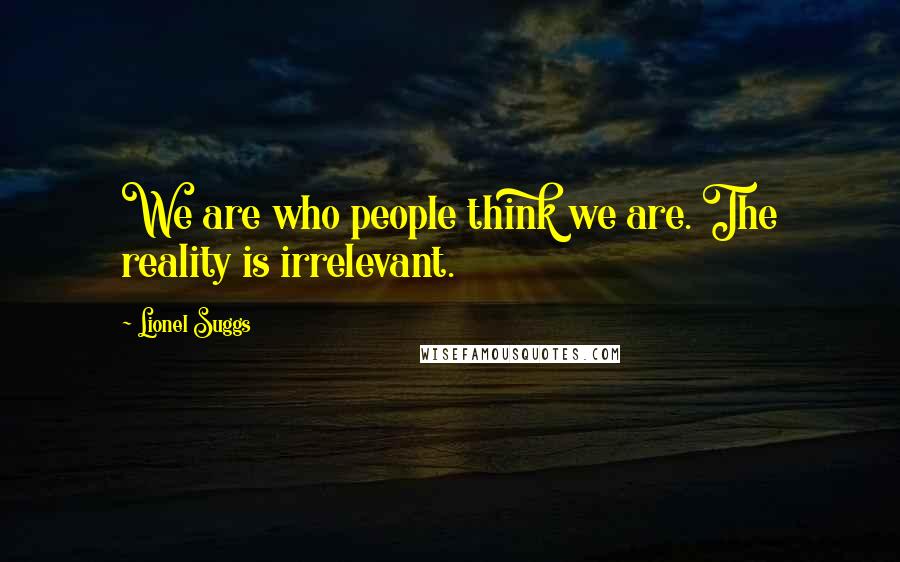 Lionel Suggs Quotes: We are who people think we are. The reality is irrelevant.