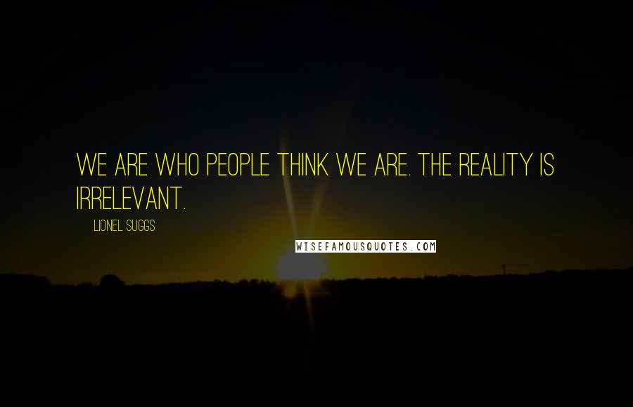 Lionel Suggs Quotes: We are who people think we are. The reality is irrelevant.