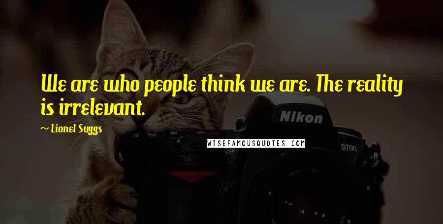 Lionel Suggs Quotes: We are who people think we are. The reality is irrelevant.