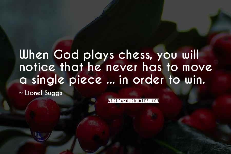 Lionel Suggs Quotes: When God plays chess, you will notice that he never has to move a single piece ... in order to win.