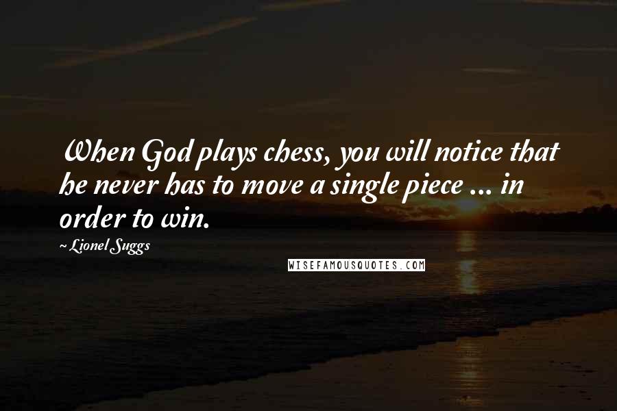 Lionel Suggs Quotes: When God plays chess, you will notice that he never has to move a single piece ... in order to win.