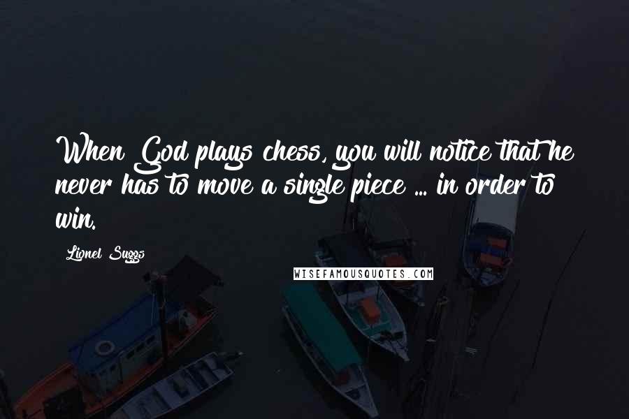 Lionel Suggs Quotes: When God plays chess, you will notice that he never has to move a single piece ... in order to win.