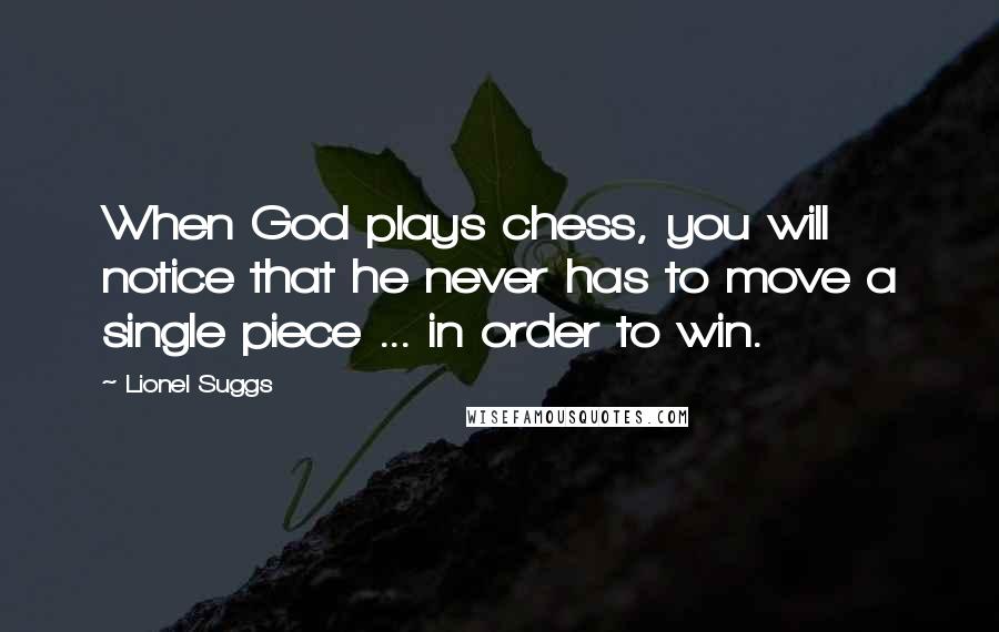 Lionel Suggs Quotes: When God plays chess, you will notice that he never has to move a single piece ... in order to win.