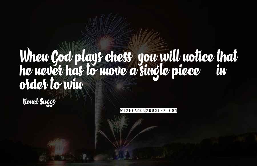 Lionel Suggs Quotes: When God plays chess, you will notice that he never has to move a single piece ... in order to win.