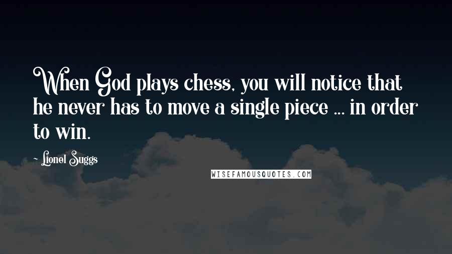 Lionel Suggs Quotes: When God plays chess, you will notice that he never has to move a single piece ... in order to win.