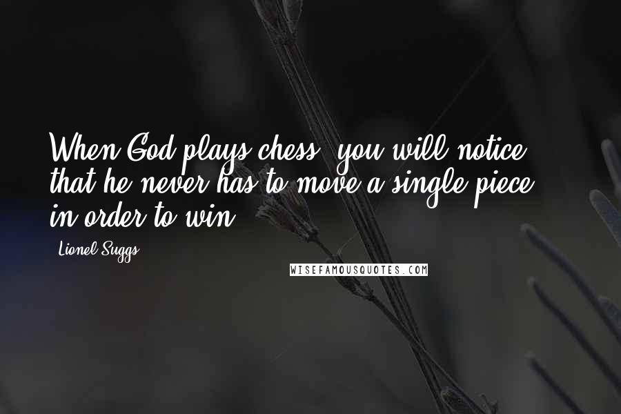 Lionel Suggs Quotes: When God plays chess, you will notice that he never has to move a single piece ... in order to win.