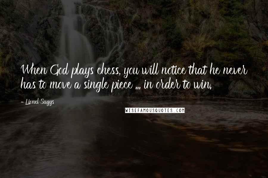 Lionel Suggs Quotes: When God plays chess, you will notice that he never has to move a single piece ... in order to win.