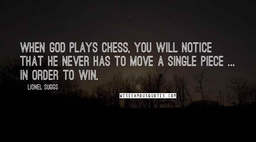 Lionel Suggs Quotes: When God plays chess, you will notice that he never has to move a single piece ... in order to win.