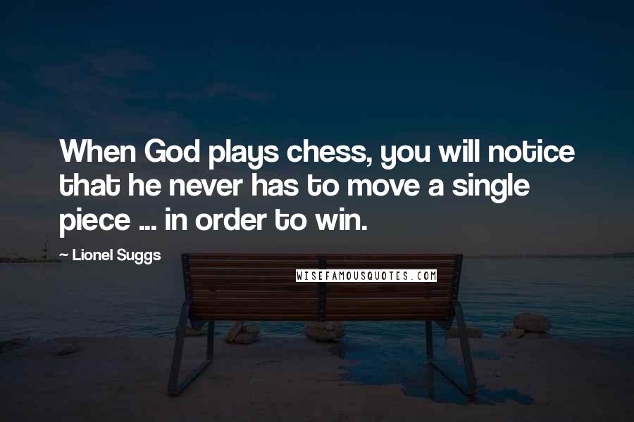 Lionel Suggs Quotes: When God plays chess, you will notice that he never has to move a single piece ... in order to win.