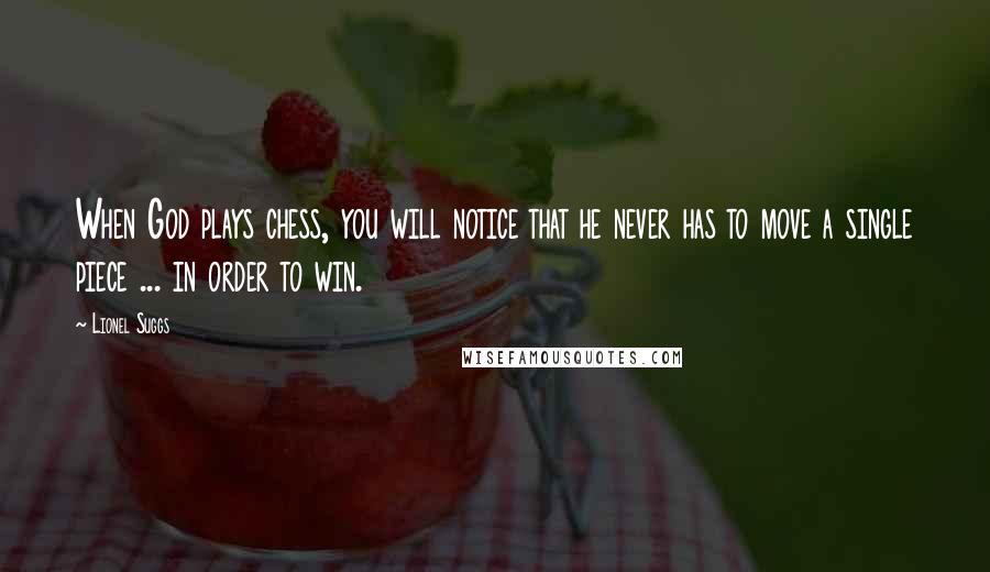 Lionel Suggs Quotes: When God plays chess, you will notice that he never has to move a single piece ... in order to win.