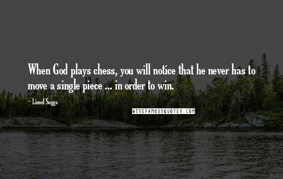 Lionel Suggs Quotes: When God plays chess, you will notice that he never has to move a single piece ... in order to win.