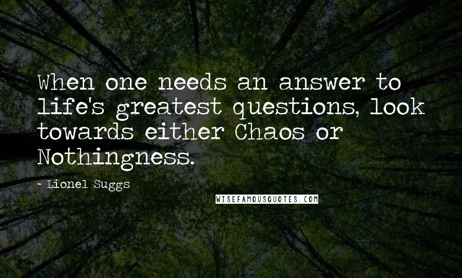 Lionel Suggs Quotes: When one needs an answer to life's greatest questions, look towards either Chaos or Nothingness.