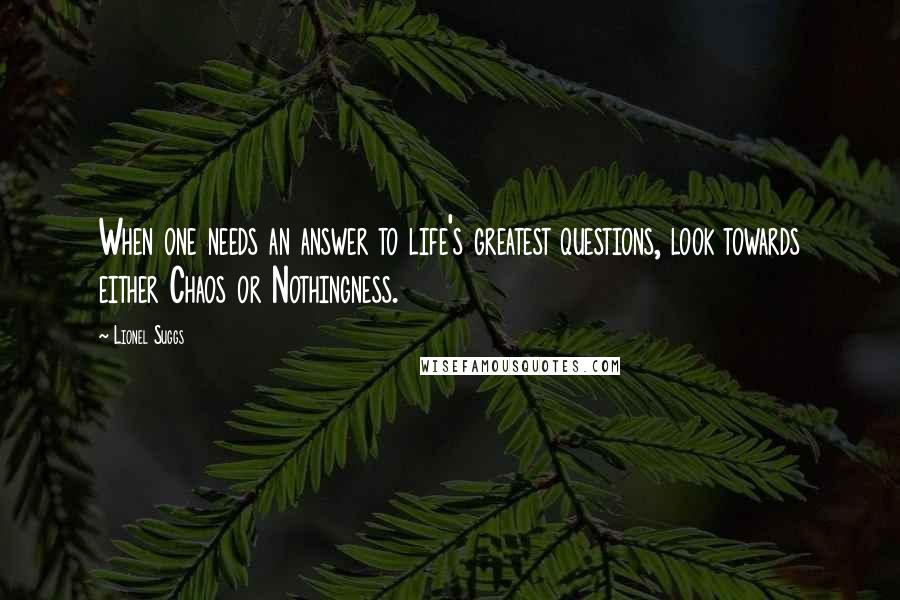 Lionel Suggs Quotes: When one needs an answer to life's greatest questions, look towards either Chaos or Nothingness.