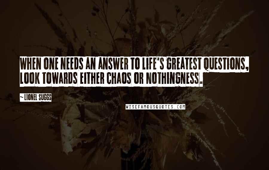 Lionel Suggs Quotes: When one needs an answer to life's greatest questions, look towards either Chaos or Nothingness.