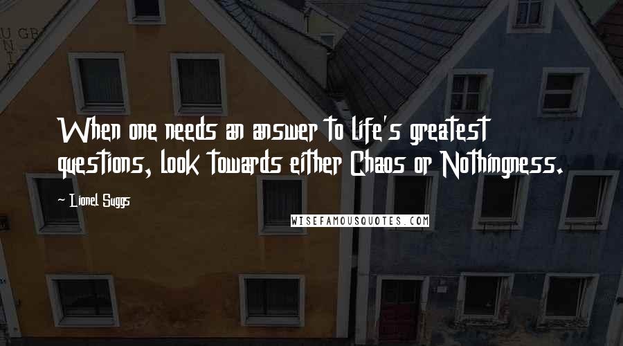 Lionel Suggs Quotes: When one needs an answer to life's greatest questions, look towards either Chaos or Nothingness.