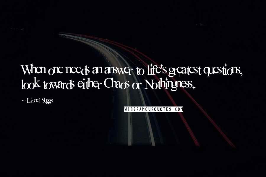 Lionel Suggs Quotes: When one needs an answer to life's greatest questions, look towards either Chaos or Nothingness.