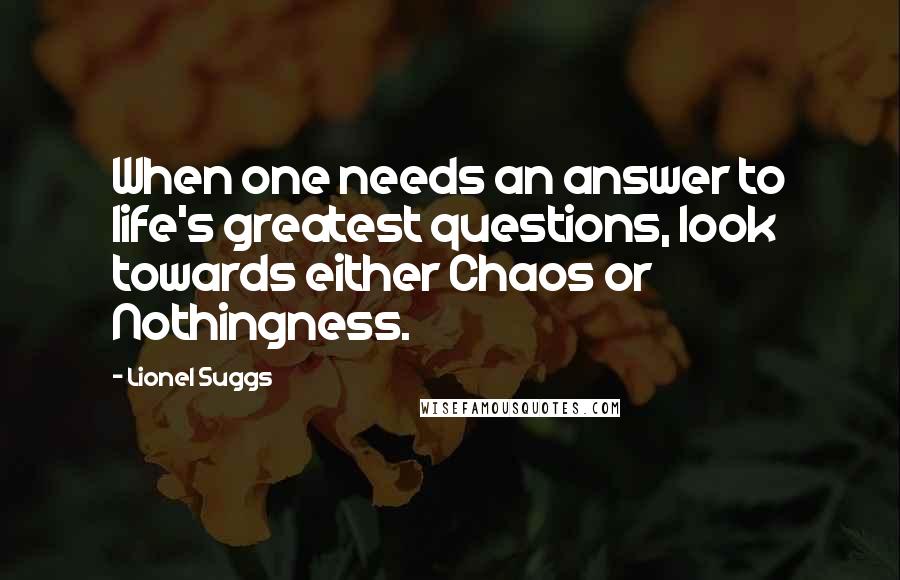 Lionel Suggs Quotes: When one needs an answer to life's greatest questions, look towards either Chaos or Nothingness.