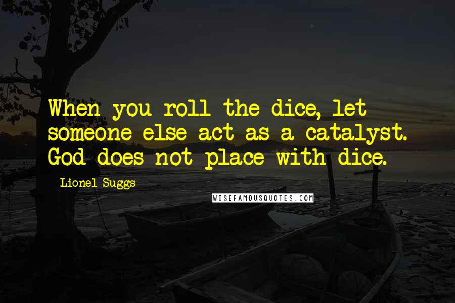 Lionel Suggs Quotes: When you roll the dice, let someone else act as a catalyst. God does not place with dice.
