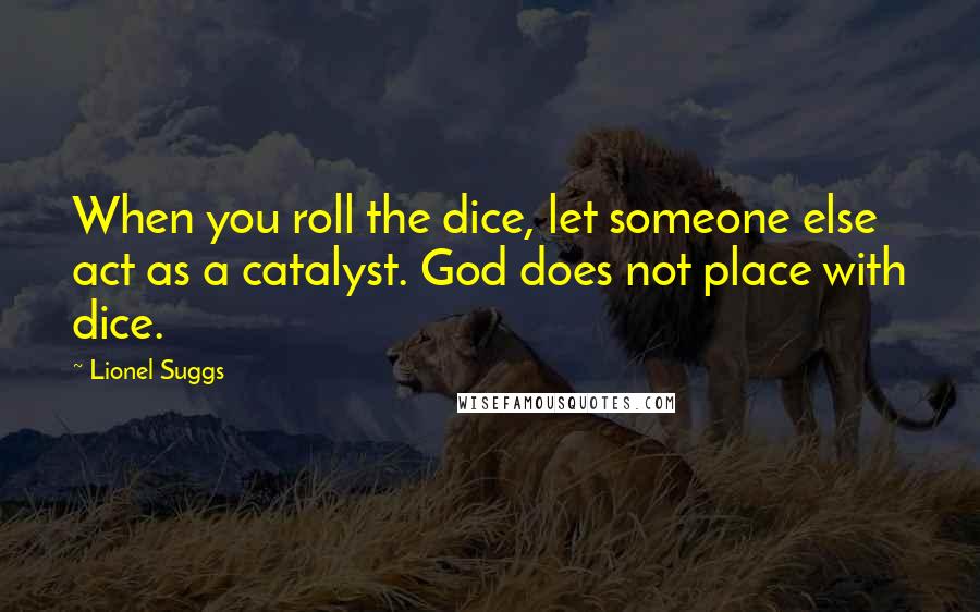 Lionel Suggs Quotes: When you roll the dice, let someone else act as a catalyst. God does not place with dice.