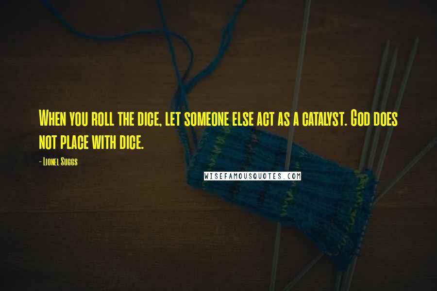 Lionel Suggs Quotes: When you roll the dice, let someone else act as a catalyst. God does not place with dice.