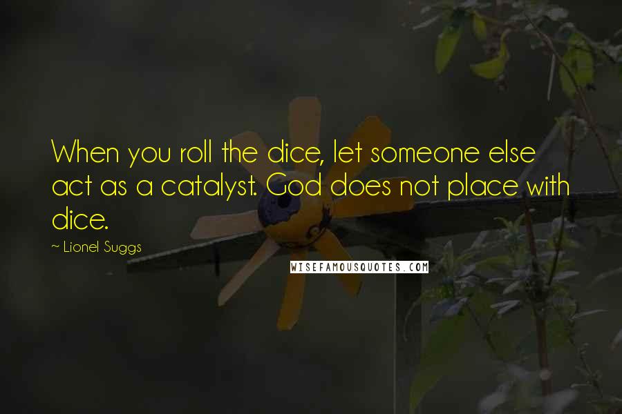 Lionel Suggs Quotes: When you roll the dice, let someone else act as a catalyst. God does not place with dice.