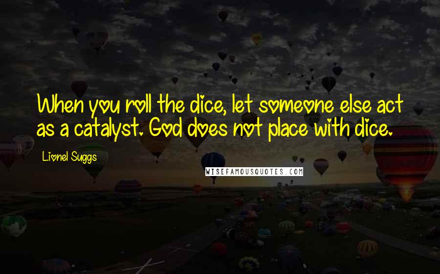Lionel Suggs Quotes: When you roll the dice, let someone else act as a catalyst. God does not place with dice.