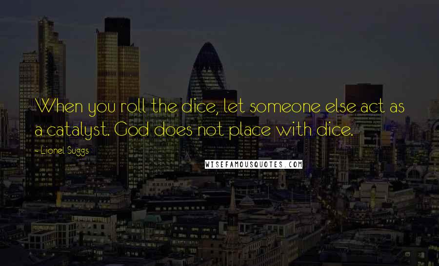 Lionel Suggs Quotes: When you roll the dice, let someone else act as a catalyst. God does not place with dice.
