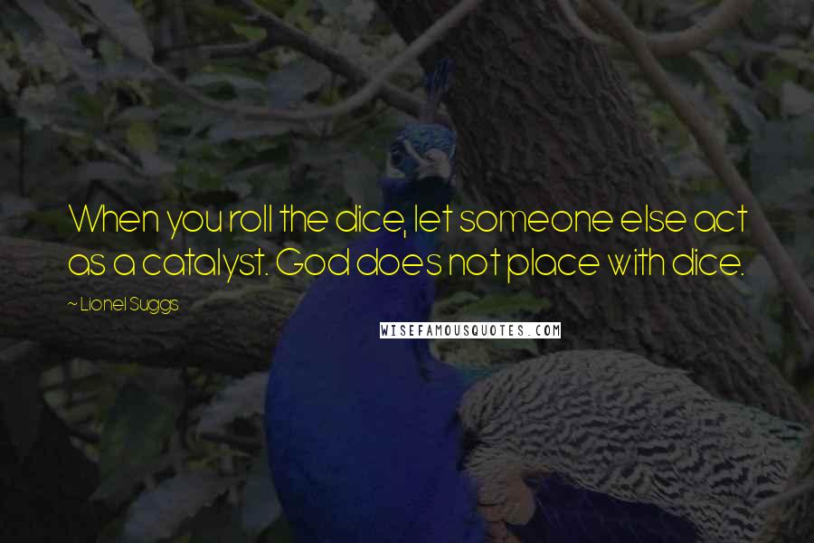 Lionel Suggs Quotes: When you roll the dice, let someone else act as a catalyst. God does not place with dice.