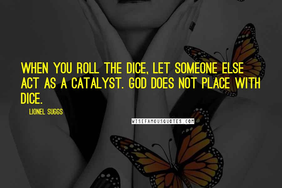 Lionel Suggs Quotes: When you roll the dice, let someone else act as a catalyst. God does not place with dice.
