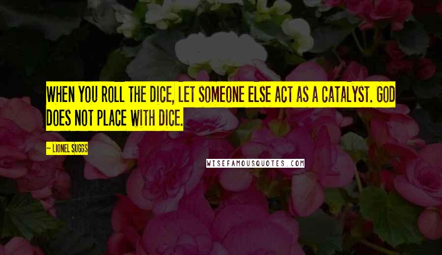 Lionel Suggs Quotes: When you roll the dice, let someone else act as a catalyst. God does not place with dice.