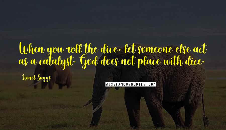 Lionel Suggs Quotes: When you roll the dice, let someone else act as a catalyst. God does not place with dice.