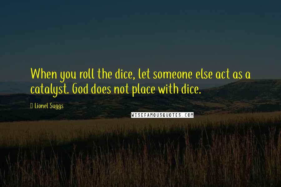 Lionel Suggs Quotes: When you roll the dice, let someone else act as a catalyst. God does not place with dice.