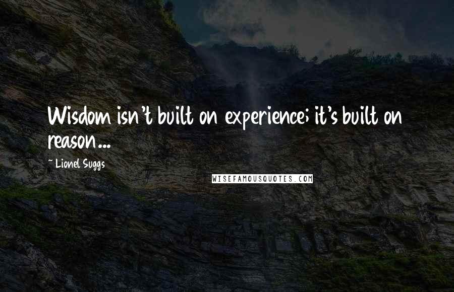 Lionel Suggs Quotes: Wisdom isn't built on experience; it's built on reason...