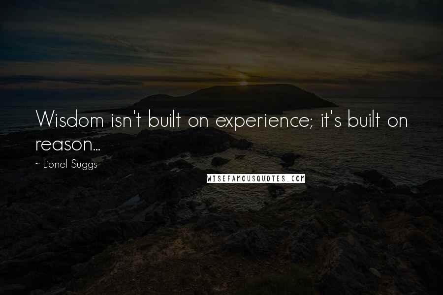 Lionel Suggs Quotes: Wisdom isn't built on experience; it's built on reason...