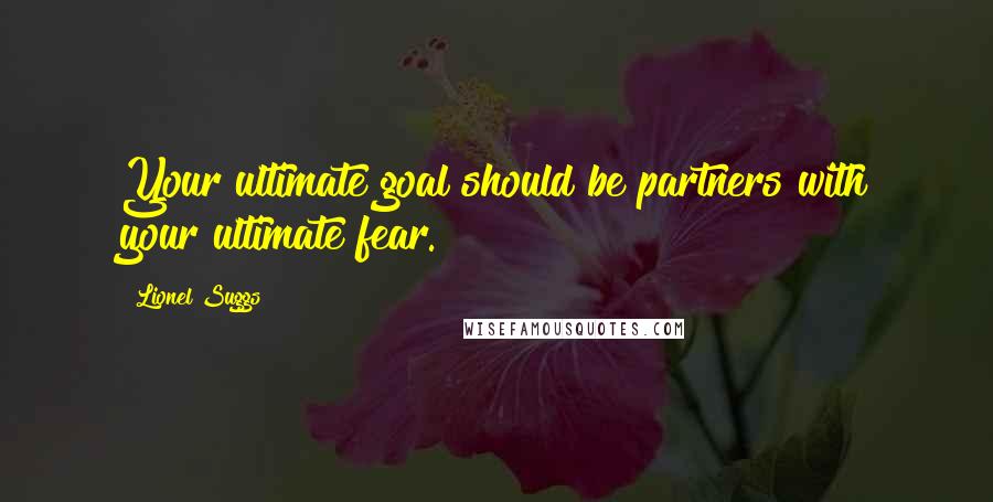 Lionel Suggs Quotes: Your ultimate goal should be partners with your ultimate fear.