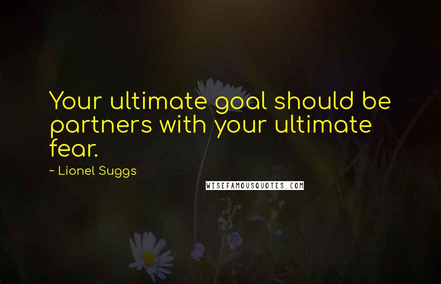 Lionel Suggs Quotes: Your ultimate goal should be partners with your ultimate fear.