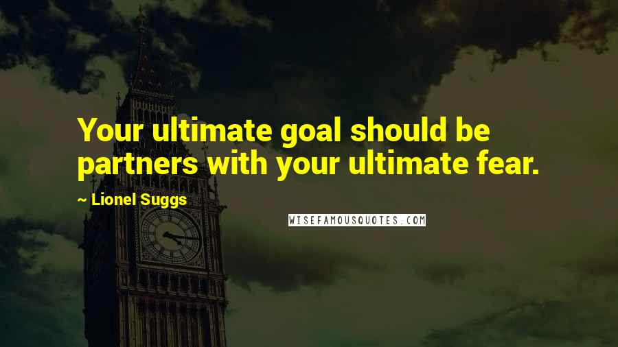 Lionel Suggs Quotes: Your ultimate goal should be partners with your ultimate fear.