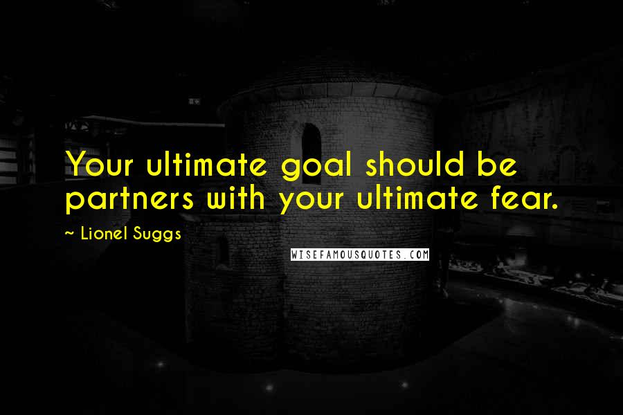 Lionel Suggs Quotes: Your ultimate goal should be partners with your ultimate fear.