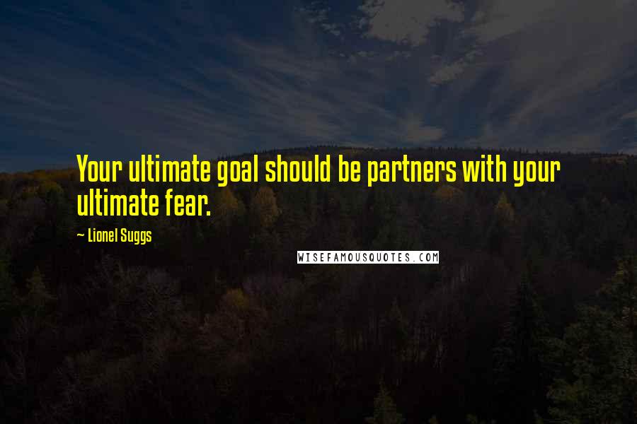 Lionel Suggs Quotes: Your ultimate goal should be partners with your ultimate fear.