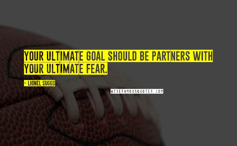 Lionel Suggs Quotes: Your ultimate goal should be partners with your ultimate fear.