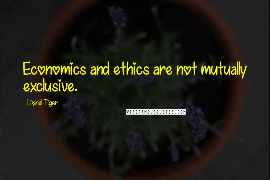 Lionel Tiger Quotes: Economics and ethics are not mutually exclusive.