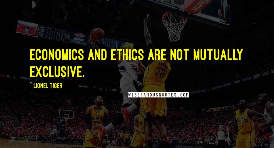 Lionel Tiger Quotes: Economics and ethics are not mutually exclusive.