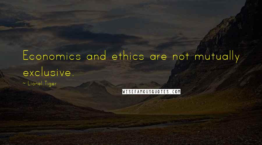 Lionel Tiger Quotes: Economics and ethics are not mutually exclusive.