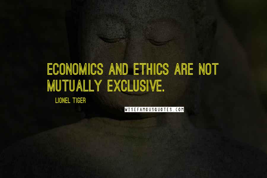 Lionel Tiger Quotes: Economics and ethics are not mutually exclusive.