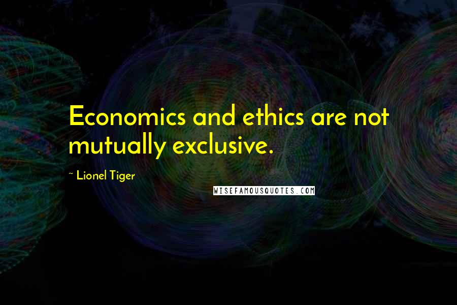 Lionel Tiger Quotes: Economics and ethics are not mutually exclusive.