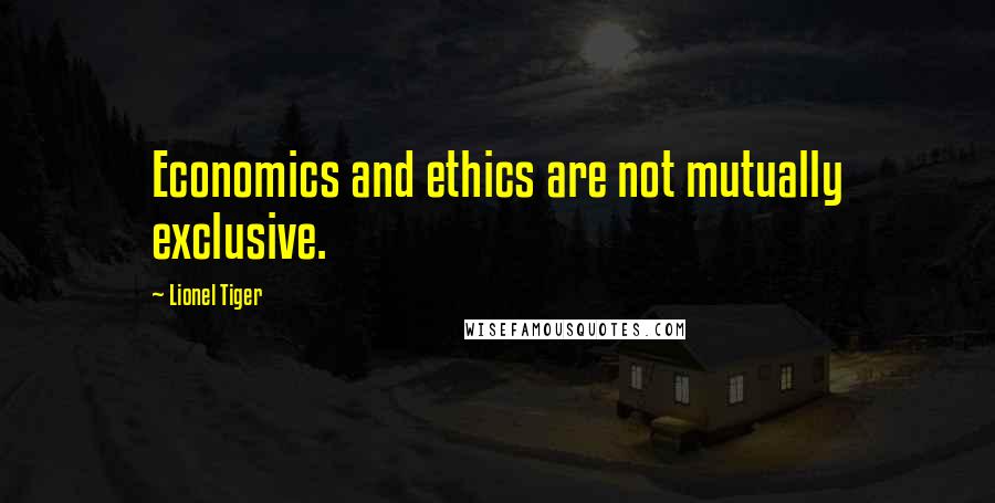 Lionel Tiger Quotes: Economics and ethics are not mutually exclusive.