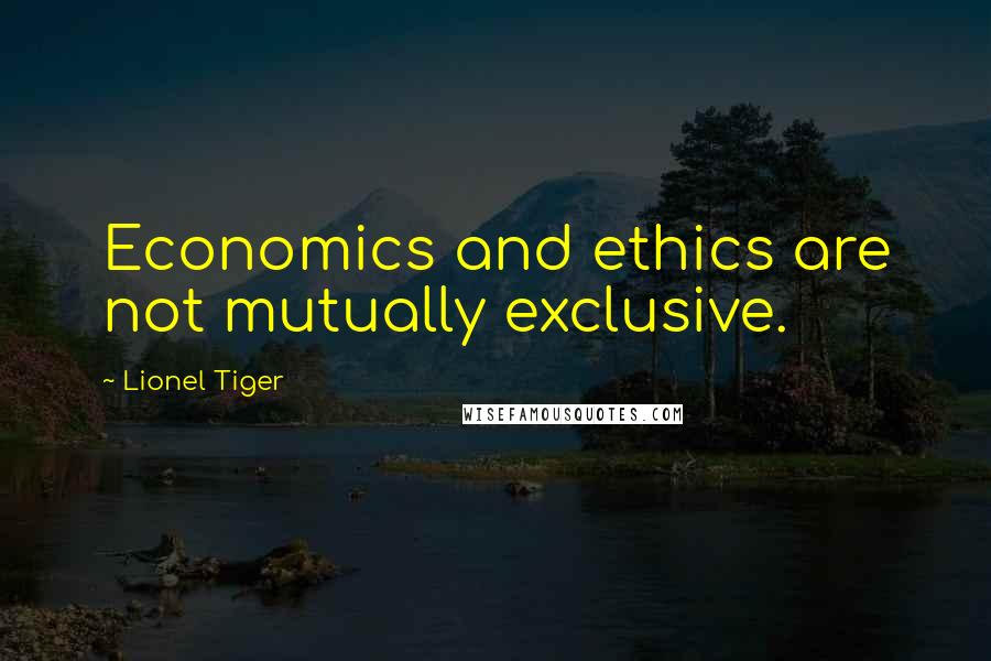 Lionel Tiger Quotes: Economics and ethics are not mutually exclusive.