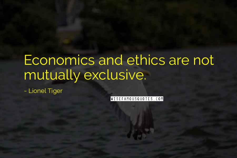 Lionel Tiger Quotes: Economics and ethics are not mutually exclusive.