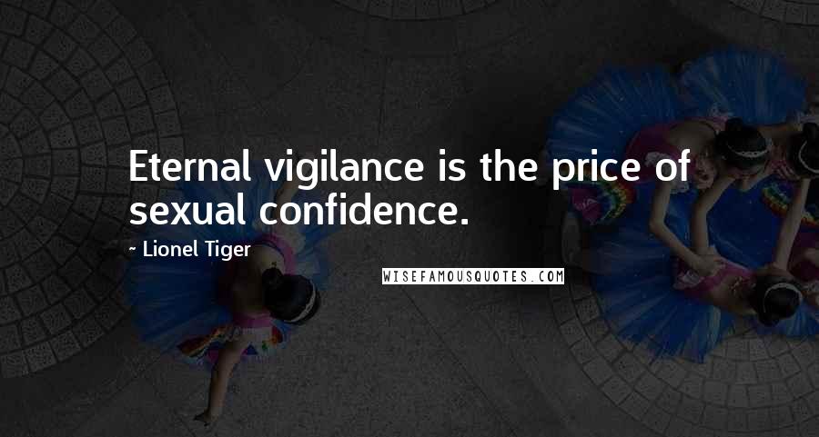 Lionel Tiger Quotes: Eternal vigilance is the price of sexual confidence.